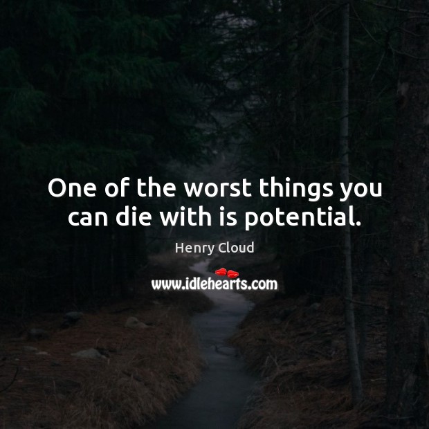 One of the worst things you can die with is potential. Henry Cloud Picture Quote