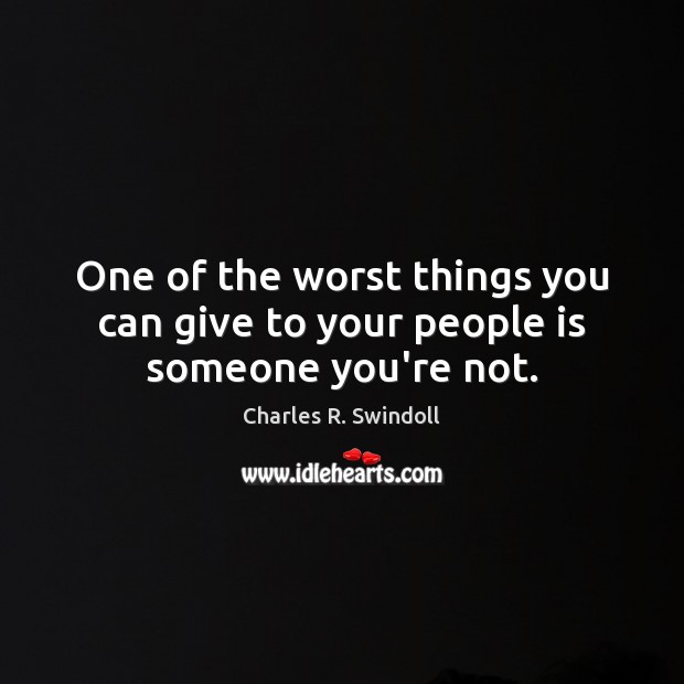 One of the worst things you can give to your people is someone you’re not. Image