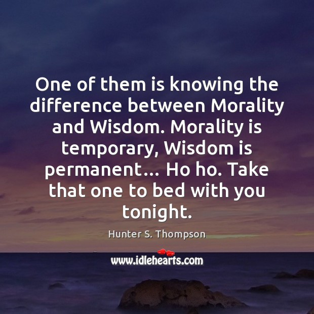 One of them is knowing the difference between Morality and Wisdom. Morality With You Quotes Image