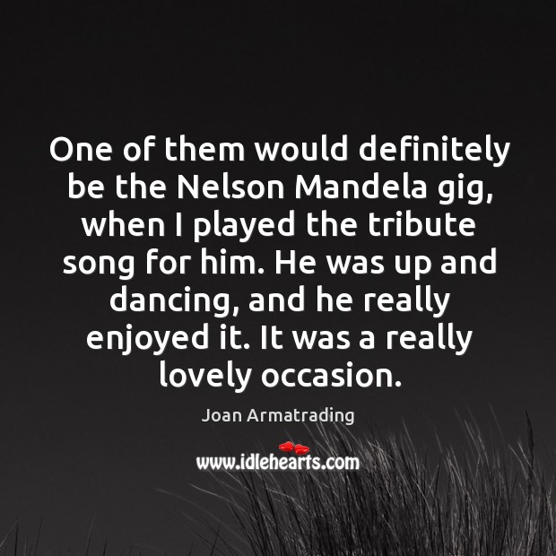 One of them would definitely be the nelson mandela gig, when I played the tribute song for him. Joan Armatrading Picture Quote