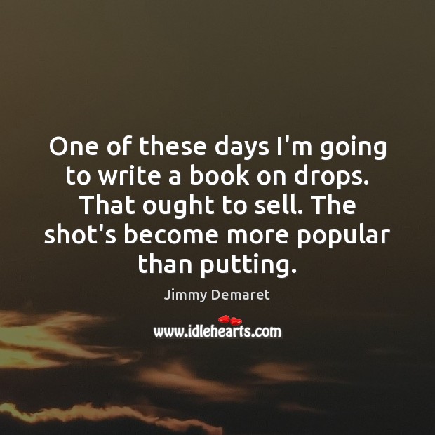 One of these days I’m going to write a book on drops. Jimmy Demaret Picture Quote
