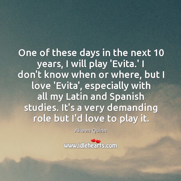 One of these days in the next 10 years, I will play ‘Evita. Aileen Quinn Picture Quote