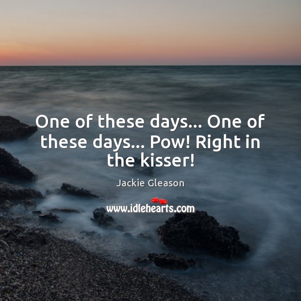 One of these days… One of these days… Pow! Right in the kisser! Jackie Gleason Picture Quote