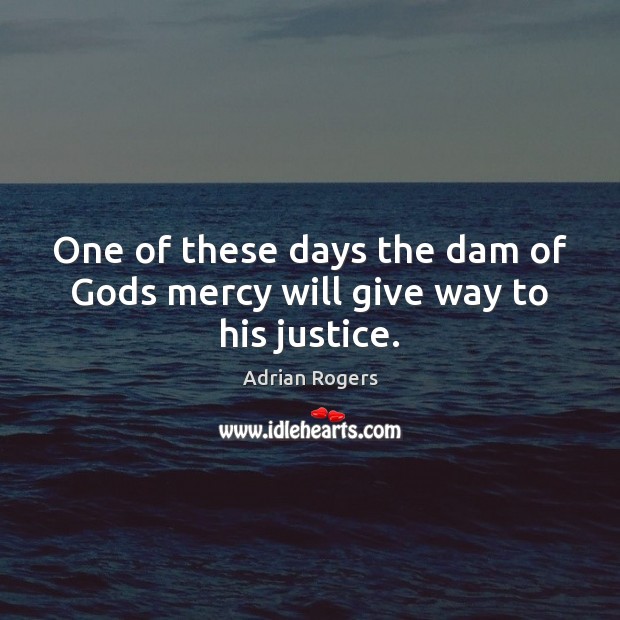 One of these days the dam of Gods mercy will give way to his justice. Adrian Rogers Picture Quote