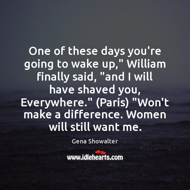 One of these days you’re going to wake up,” William finally said, “ Gena Showalter Picture Quote