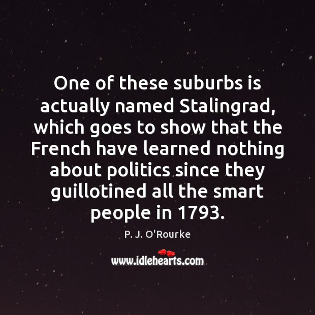 One of these suburbs is actually named Stalingrad, which goes to show P. J. O’Rourke Picture Quote
