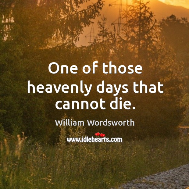 One of those heavenly days that cannot die. William Wordsworth Picture Quote