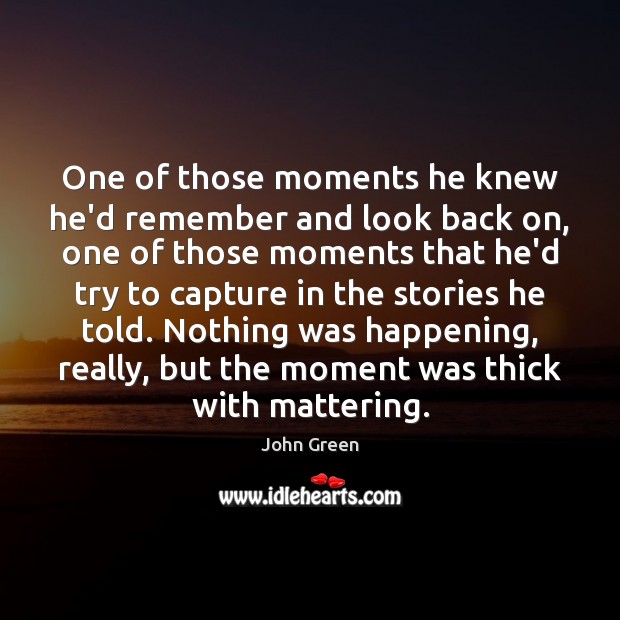 One of those moments he knew he’d remember and look back on, John Green Picture Quote