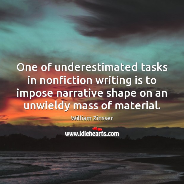 One of underestimated tasks in nonfiction writing is to impose narrative shape William Zinsser Picture Quote