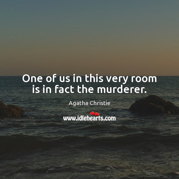 One of us in this very room is in fact the murderer. Agatha Christie Picture Quote