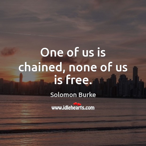 One of us is chained, none of us is free. Image