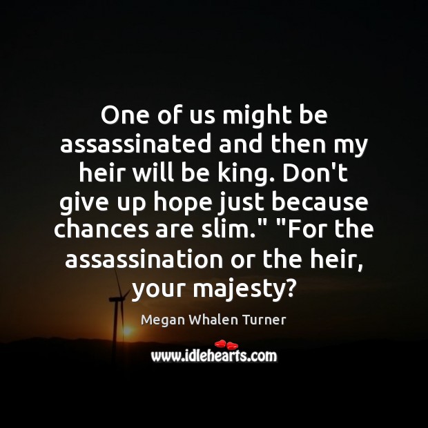 One of us might be assassinated and then my heir will be Megan Whalen Turner Picture Quote