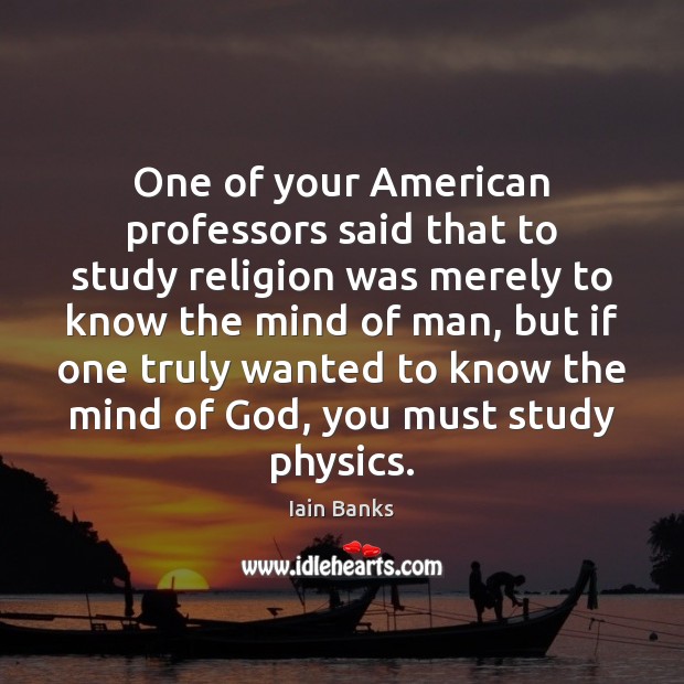 One of your American professors said that to study religion was merely Iain Banks Picture Quote