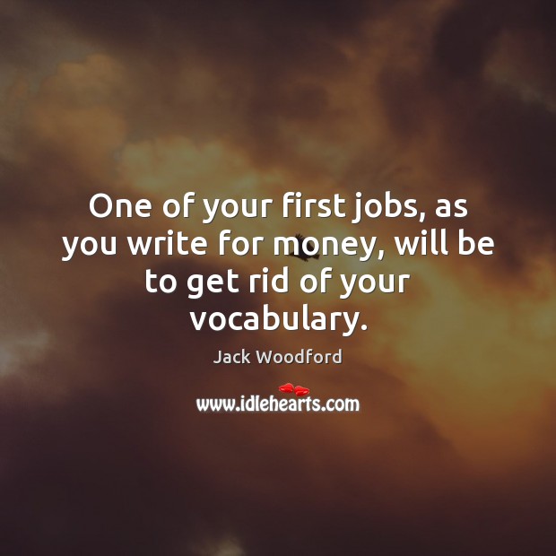 One of your first jobs, as you write for money, will be to get rid of your vocabulary. Jack Woodford Picture Quote