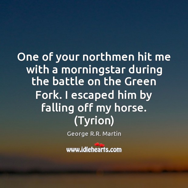 One of your northmen hit me with a morningstar during the battle George R.R. Martin Picture Quote