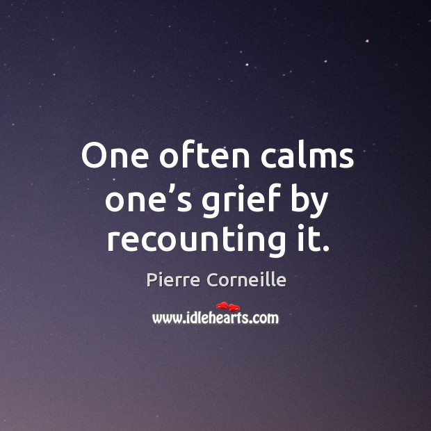 One often calms one’s grief by recounting it. Pierre Corneille Picture Quote