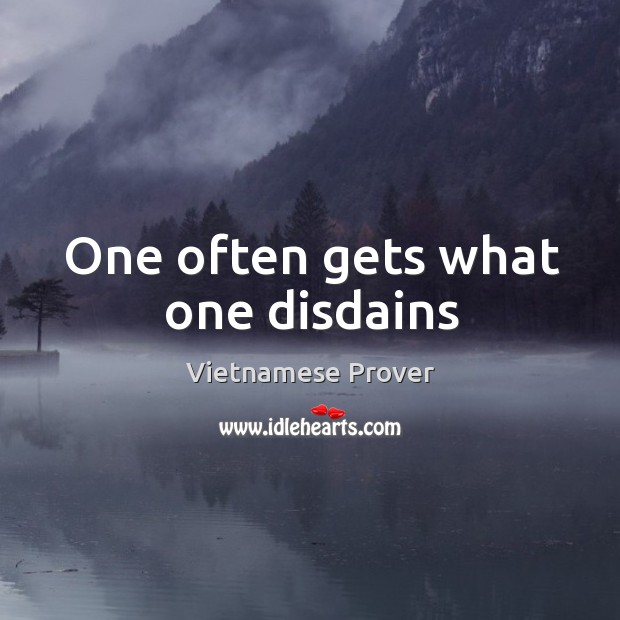 One often gets what one disdains Vietnamese Prover Picture Quote