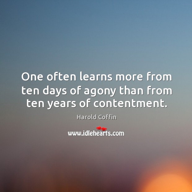 One often learns more from ten days of agony than from ten years of contentment. Harold Coffin Picture Quote