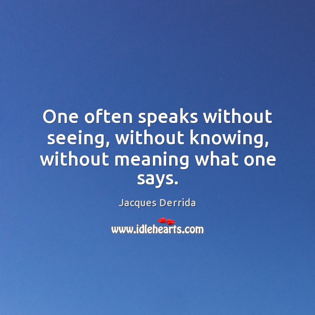 One often speaks without seeing, without knowing, without meaning what one says. Jacques Derrida Picture Quote