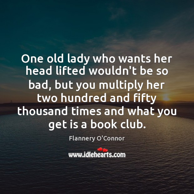 One old lady who wants her head lifted wouldn’t be so bad, Flannery O’Connor Picture Quote