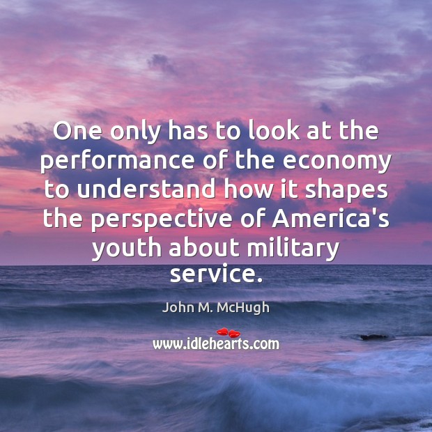 One only has to look at the performance of the economy to John M. McHugh Picture Quote