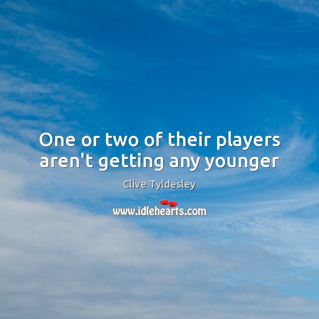 One or two of their players aren’t getting any younger Clive Tyldesley Picture Quote
