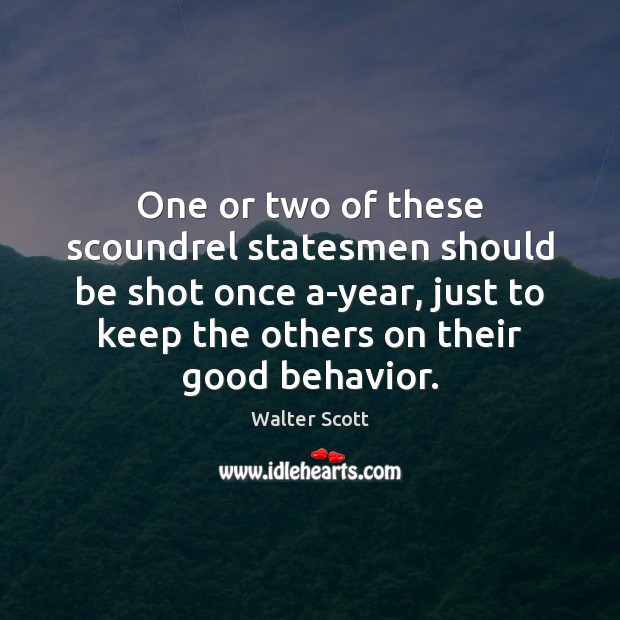 One or two of these scoundrel statesmen should be shot once a-year, Walter Scott Picture Quote