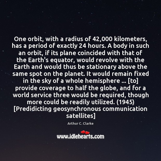 One orbit, with a radius of 42,000 kilometers, has a period of exactly 24 Arthur C. Clarke Picture Quote