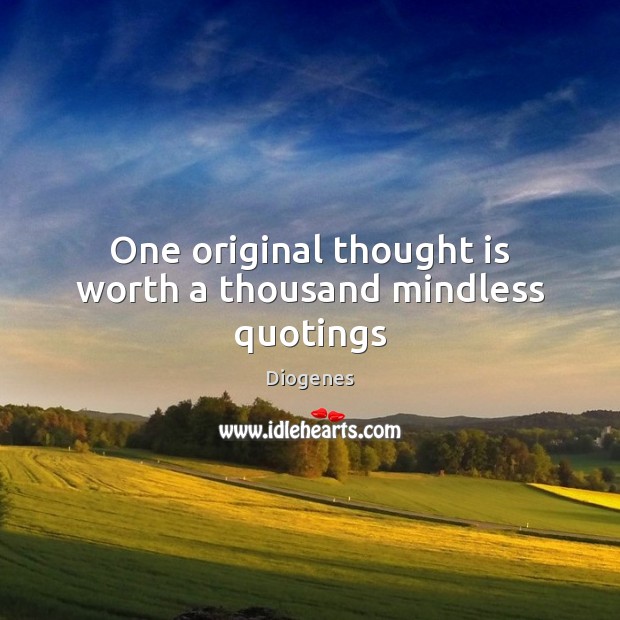 One original thought is worth a thousand mindless quotings Diogenes Picture Quote