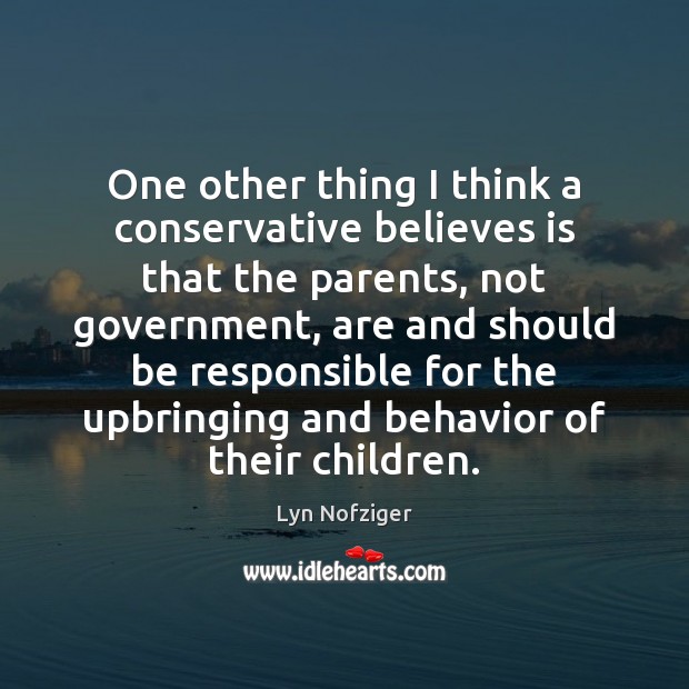 One other thing I think a conservative believes is that the parents, Lyn Nofziger Picture Quote
