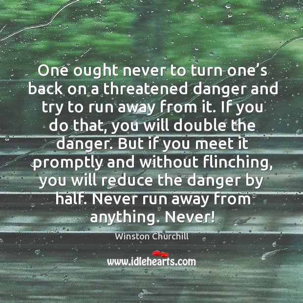 One ought never to turn one’s back on a threatened danger and try to run away from it. Image