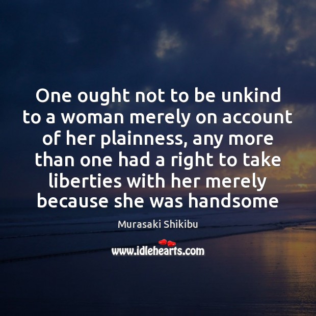 One ought not to be unkind to a woman merely on account Image