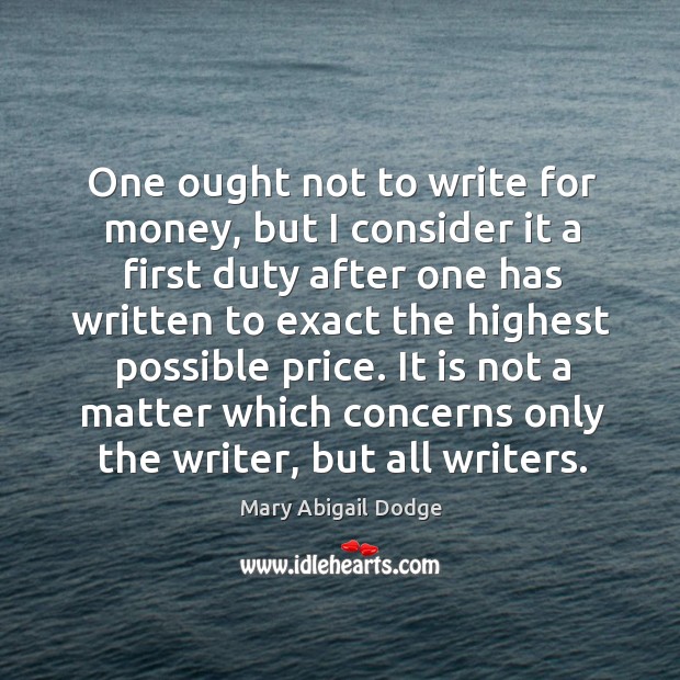 One ought not to write for money, but I consider it a Mary Abigail Dodge Picture Quote