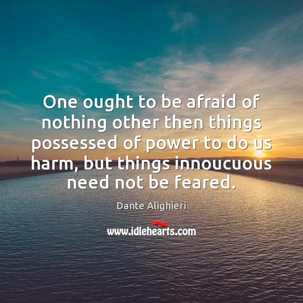 One ought to be afraid of nothing other then things possessed of Dante Alighieri Picture Quote