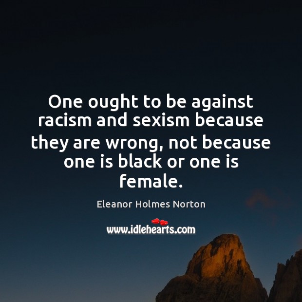 One ought to be against racism and sexism because they are wrong, Image