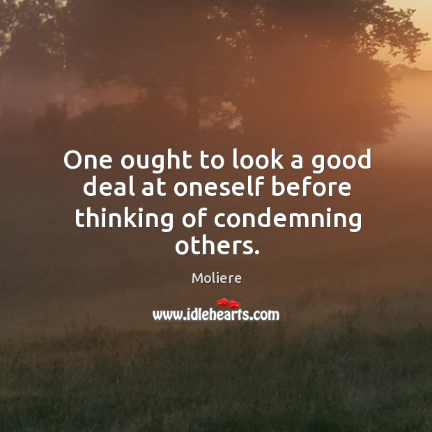 One ought to look a good deal at oneself before thinking of condemning others. Image