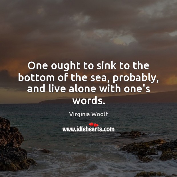 One ought to sink to the bottom of the sea, probably, and live alone with one’s words. Image