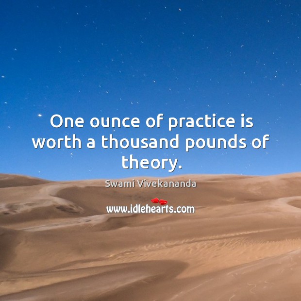 One ounce of practice is worth a thousand pounds of theory. Image