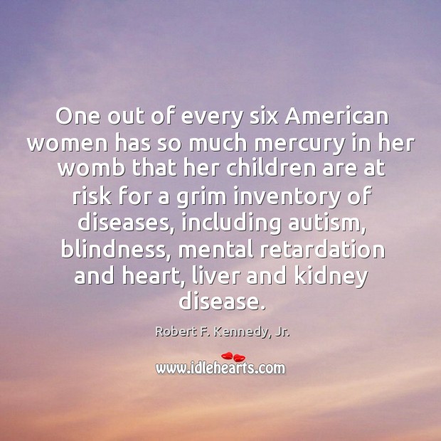 One out of every six American women has so much mercury in Robert F. Kennedy, Jr. Picture Quote