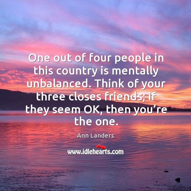 One out of four people in this country is mentally unbalanced. Ann Landers Picture Quote