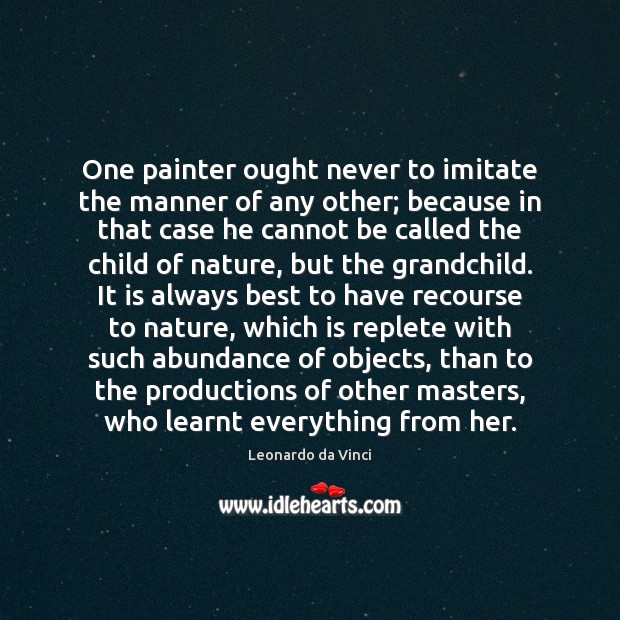 One painter ought never to imitate the manner of any other; because Leonardo da Vinci Picture Quote