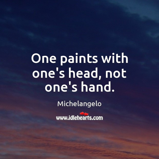 One paints with one’s head, not one’s hand. Michelangelo Picture Quote