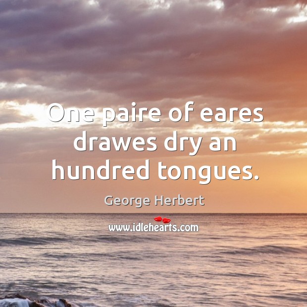 One paire of eares drawes dry an hundred tongues. George Herbert Picture Quote