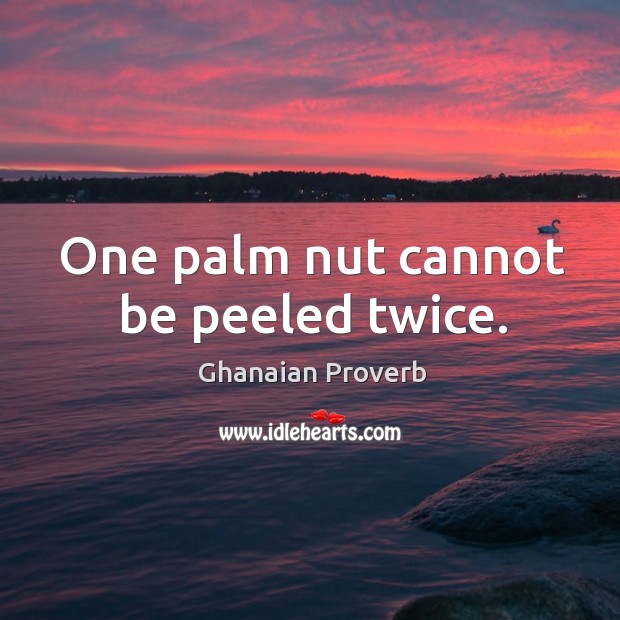 One palm nut cannot be peeled twice. Ghanaian Proverbs Image