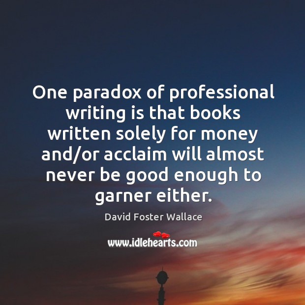 One paradox of professional writing is that books written solely for money David Foster Wallace Picture Quote