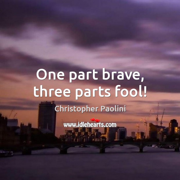 One part brave, three parts fool! Christopher Paolini Picture Quote