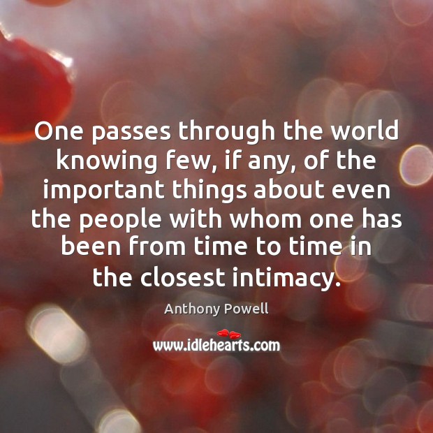 One passes through the world knowing few, if any, of the important Image