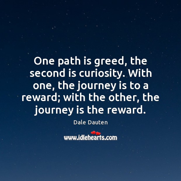 One path is greed, the second is curiosity. With one, the journey Dale Dauten Picture Quote