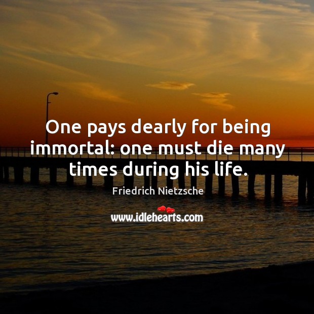 One pays dearly for being immortal: one must die many times during his life. Friedrich Nietzsche Picture Quote