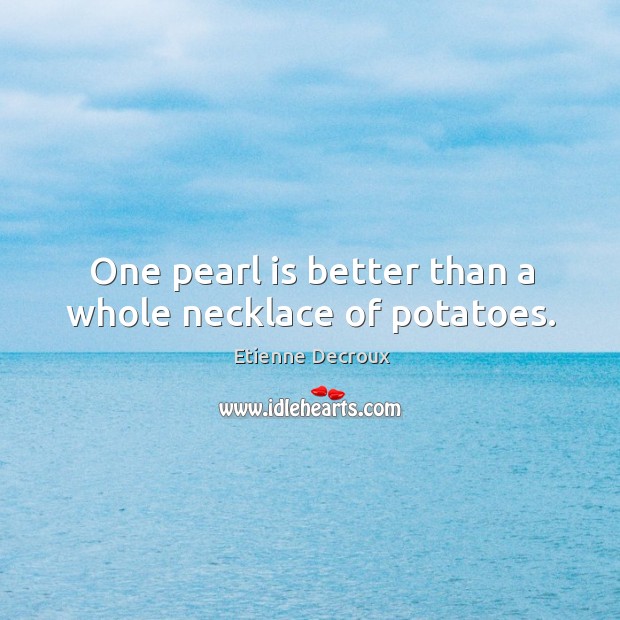 One pearl is better than a whole necklace of potatoes. Image